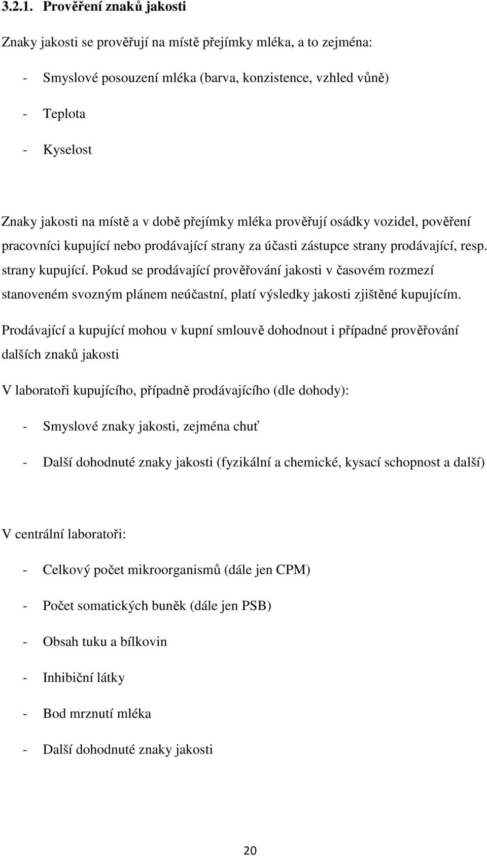 době přejímky mléka prověřují osádky vozidel, pověření pracovníci kupující nebo prodávající strany za účasti zástupce strany prodávající, resp. strany kupující.