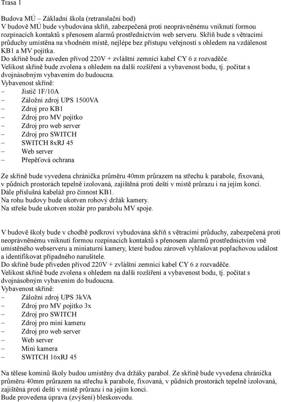 Do skříně bude zaveden přívod 220V + zvláštní zemnící kabel CY 6 z rozvaděče. Velikost skříně bude zvolena s ohledem na další rozšíření a vybavenost bodu, tj.