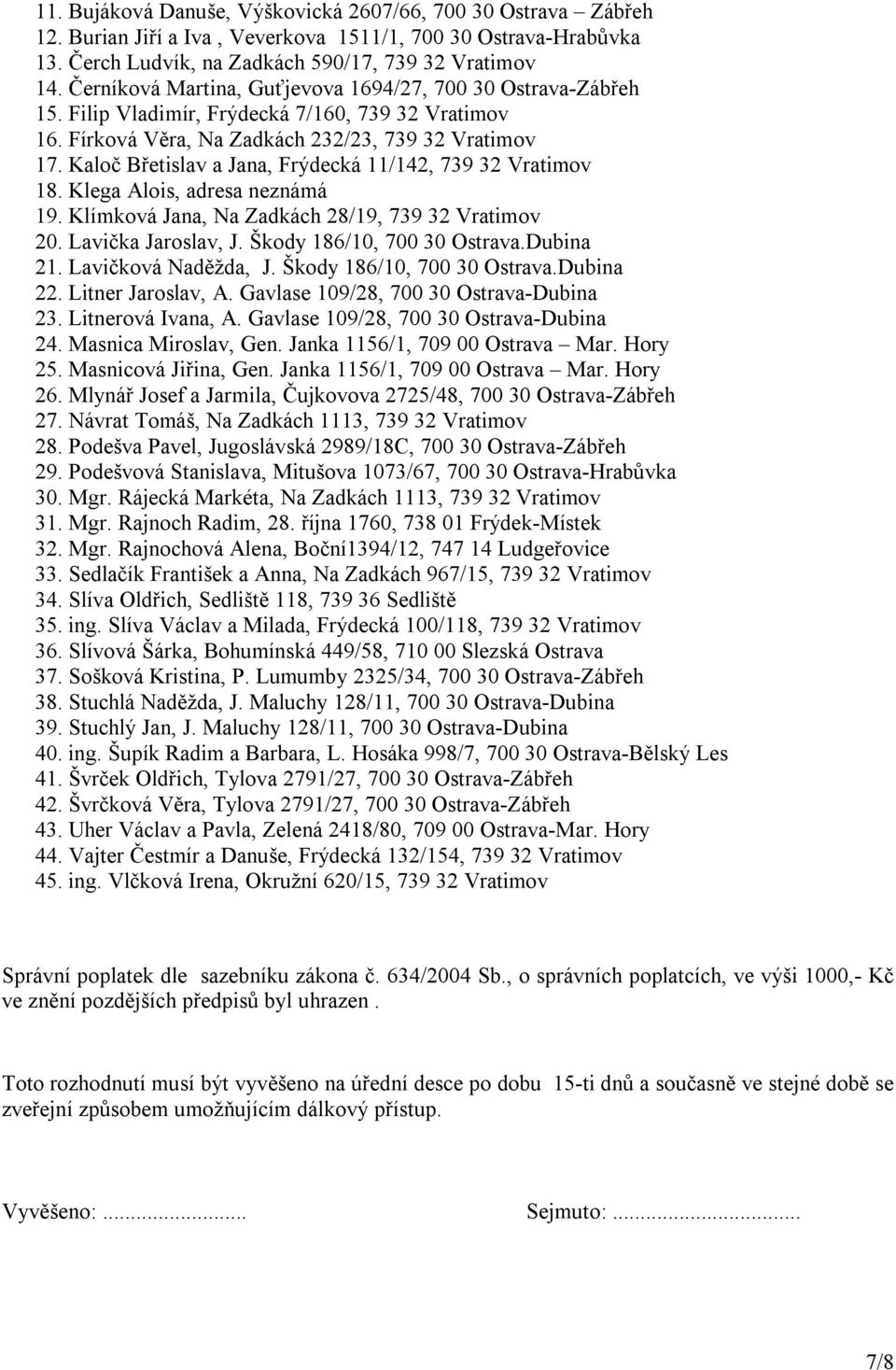 Kaloč Břetislav a Jana, Frýdecká 11/142, 739 32 Vratimov 18. Klega Alois, adresa neznámá 19. Klímková Jana, Na Zadkách 28/19, 739 32 Vratimov 20. Lavička Jaroslav, J. Škody 186/10, 700 30 Ostrava.