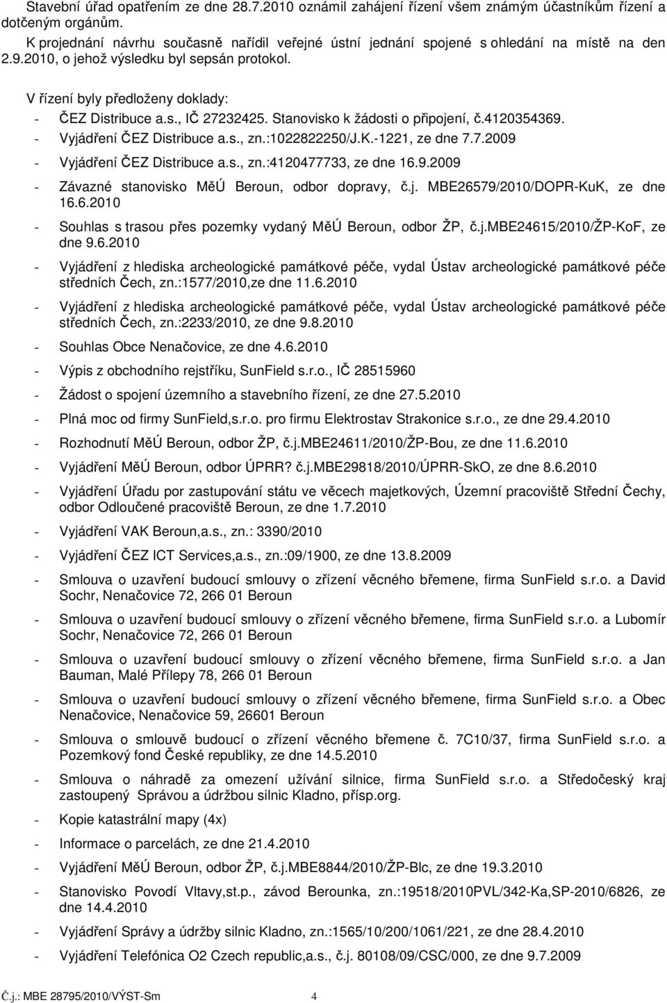 Stanovisko k žádosti o připojení, č.4120354369. - Vyjádření ČEZ Distribuce a.s., zn.:1022822250/j.k.-1221, ze dne 7.7.2009 - Vyjádření ČEZ Distribuce a.s., zn.:4120477733, ze dne 16.9.2009 - Závazné stanovisko MěÚ Beroun, odbor dopravy, č.