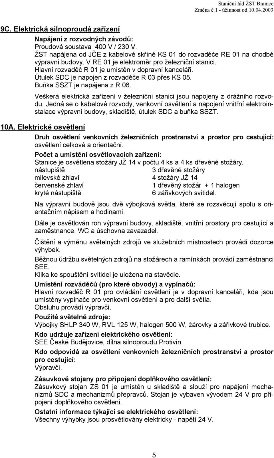 Útulek je napojen z rozvaděče R 03 přes KS 05. Buňka SSZT je napájena z R 06. Veškerá elektrická zařízení v železniční stanici jsou napojeny z drážního rozvodu.