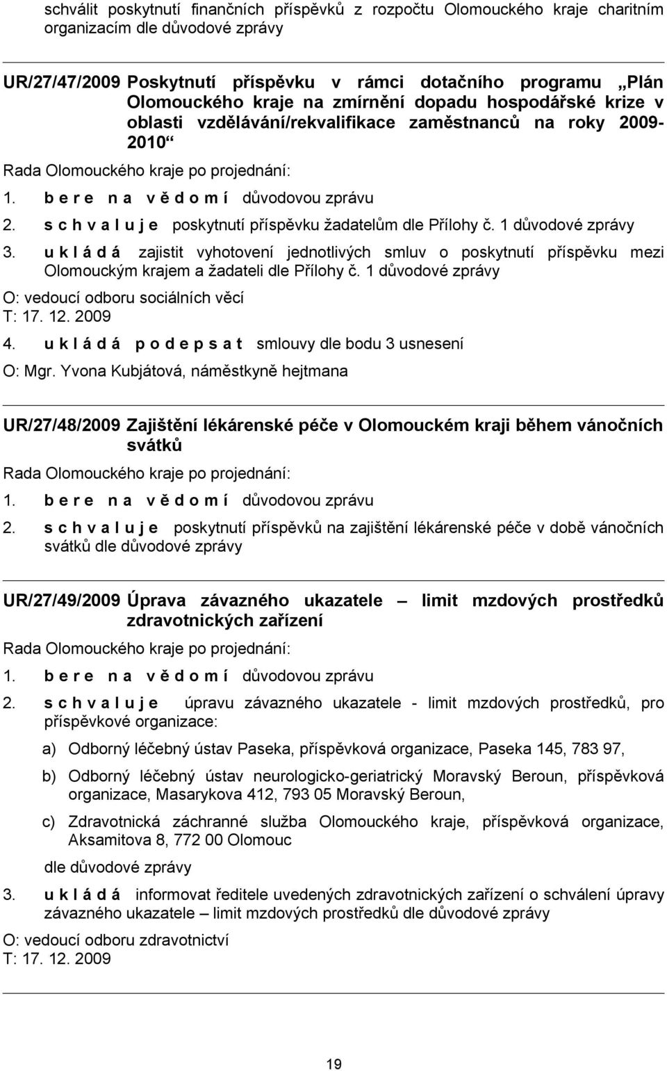 u k l á d á zajistit vyhotovení jednotlivých smluv o poskytnutí příspěvku mezi Olomouckým krajem a žadateli dle Přílohy č. 1 důvodové zprávy O: vedoucí odboru sociálních věcí T: 17. 12. 2009 4.