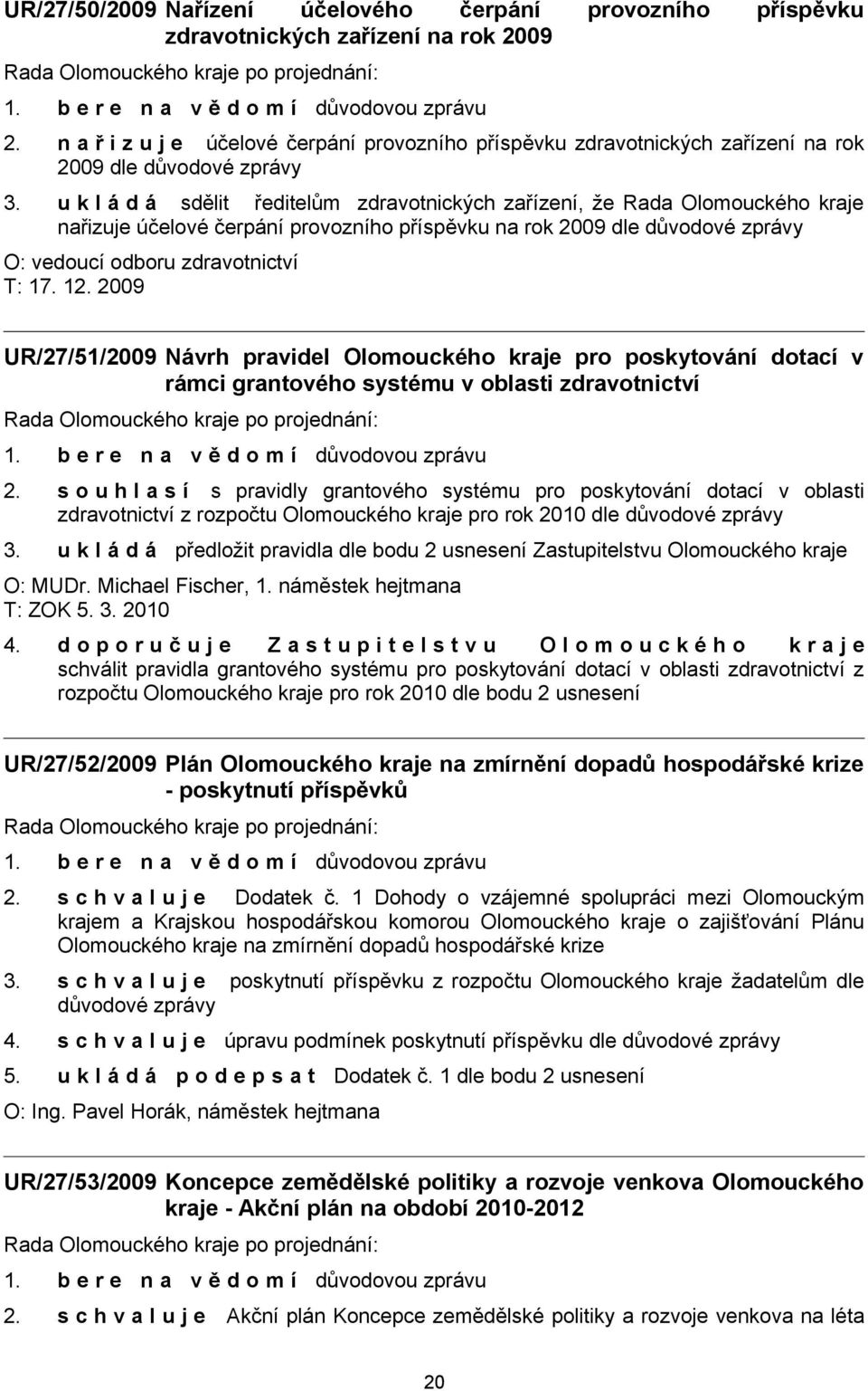 u k l á d á sdělit ředitelům zdravotnických zařízení, že Rada Olomouckého kraje nařizuje účelové čerpání provozního příspěvku na rok 2009 dle důvodové zprávy O: vedoucí odboru zdravotnictví T: 17. 12.