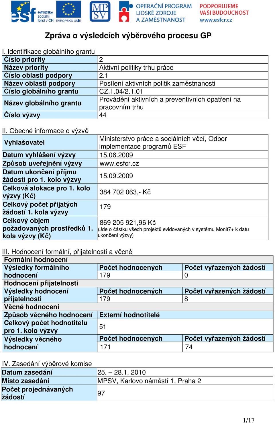 Obecné informace o výzvě Vyhlašovatel Ministerstvo a sociálních věcí, Odbor implementace programů ESF Datum vyhlášení výzvy 15.06.2009 Způsob uveřejnění výzvy www.esfcr.