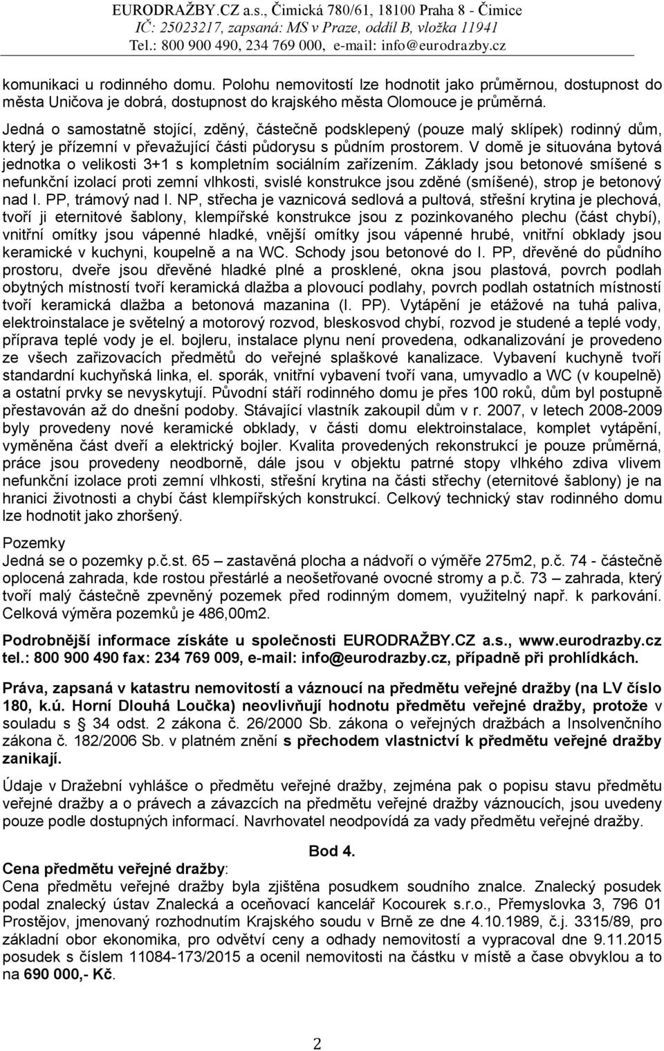 V domě je situována bytová jednotka o velikosti 3+1 s kompletním sociálním zařízením.