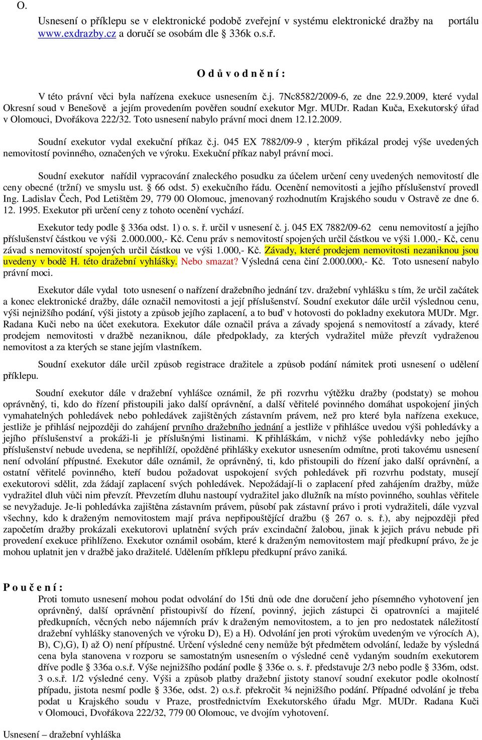 Toto usnesení nabylo právní moci dnem 12.12.2009. Soudní exekutor vydal exekuční příkaz č.j. 045 EX 7882/09-9, kterým přikázal prodej výše uvedených nemovitostí povinného, označených ve výroku.