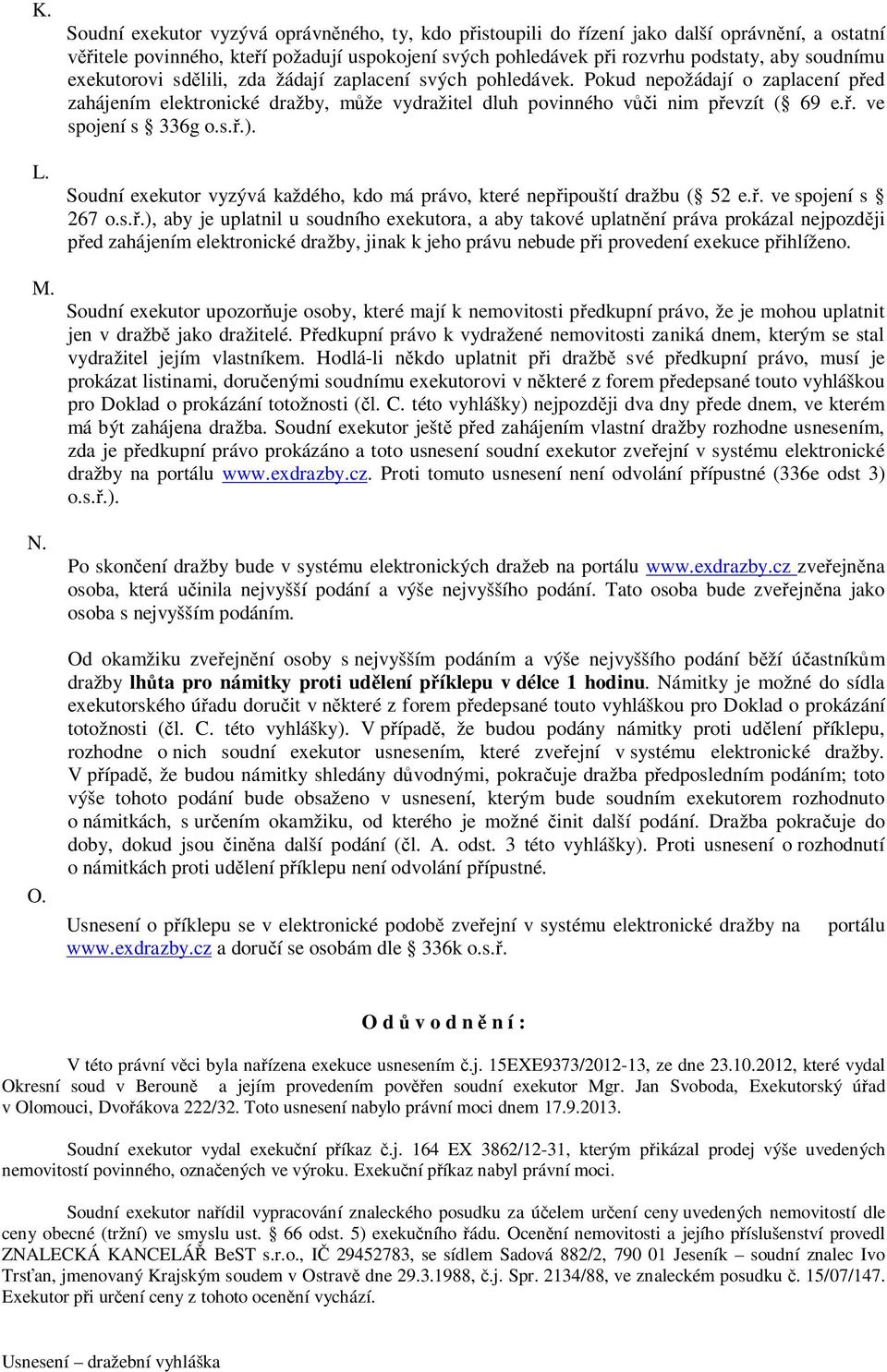 exekutorovi sdělili, zda žádají zaplacení svých pohledávek. Pokud nepožádají o zaplacení před zahájením elektronické dražby, může vydražitel dluh povinného vůči nim převzít ( 69 e.ř. ve spojení s 336g o.