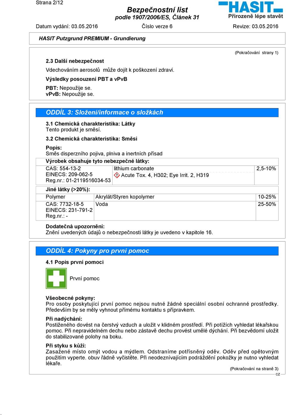 nr.: 01-2119516034-53 lithium carbonate Acute Tox. 4, H302; Eye Irrit. 2, H319 2,5-10% Jiné látky (>20%): Polymer Akrylát/Styren kopolymer 10-25% CAS: 7732-18-5 EINECS: 231-791-2 Reg.nr.: - Voda 25-50% Dodatečná upozornění: Znění uvedených údajů o nebezpečnosti látky je uvedeno v kapitole 16.