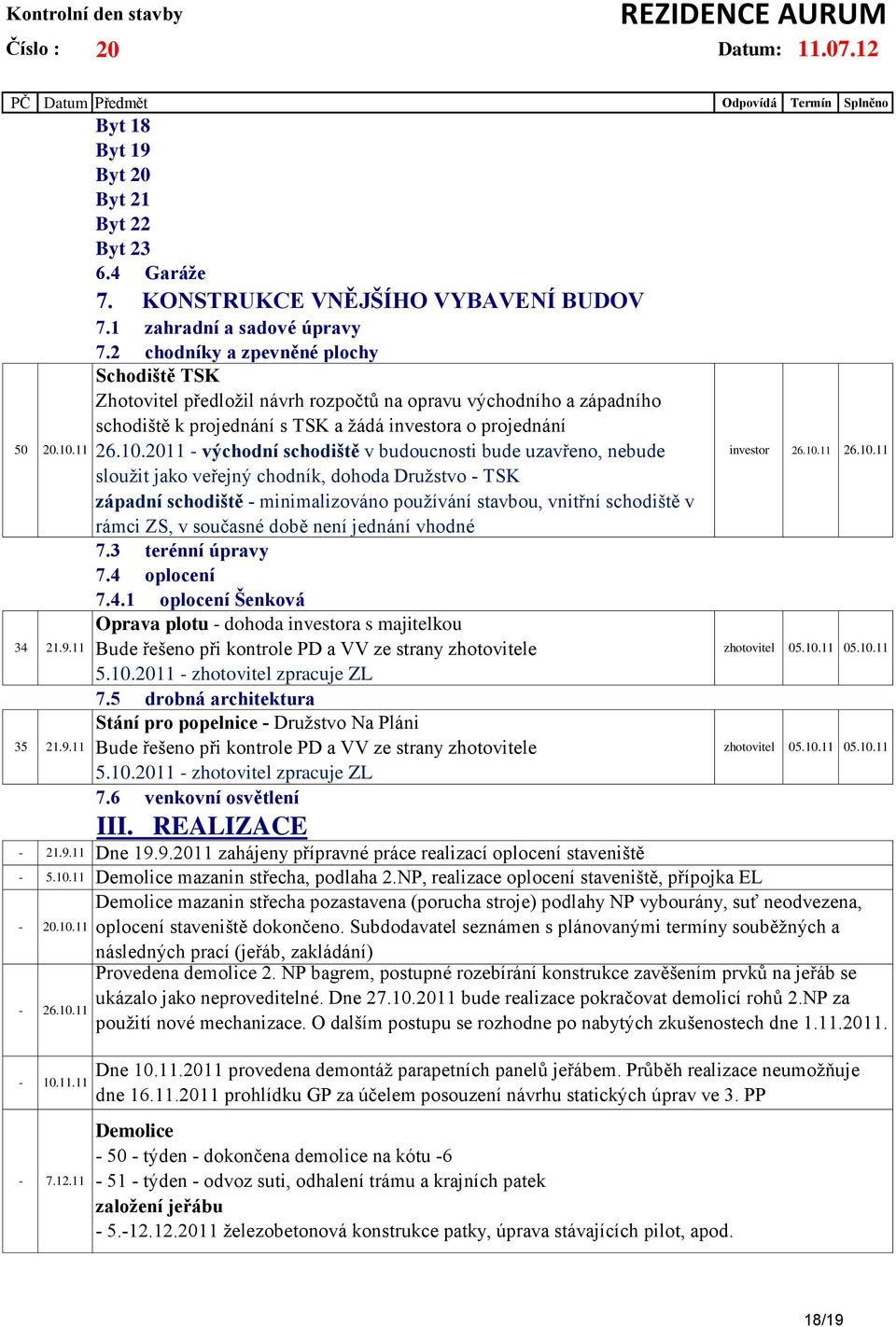 2011 - východní schodiště v budoucnosti bude uzavřeno, nebude sloužit jako veřejný chodník, dohoda Družstvo - TSK západní schodiště - minimalizováno používání stavbou, vnitřní schodiště v rámci ZS, v