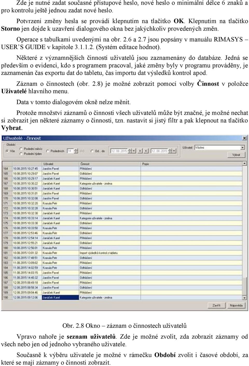 7 jsou popsány v manuálu RIMASYS USER S GUIDE v kapitole 3.1.1.2. (Systém editace hodnot). Některé z významnějších činností uživatelů jsou zaznamenány do databáze.