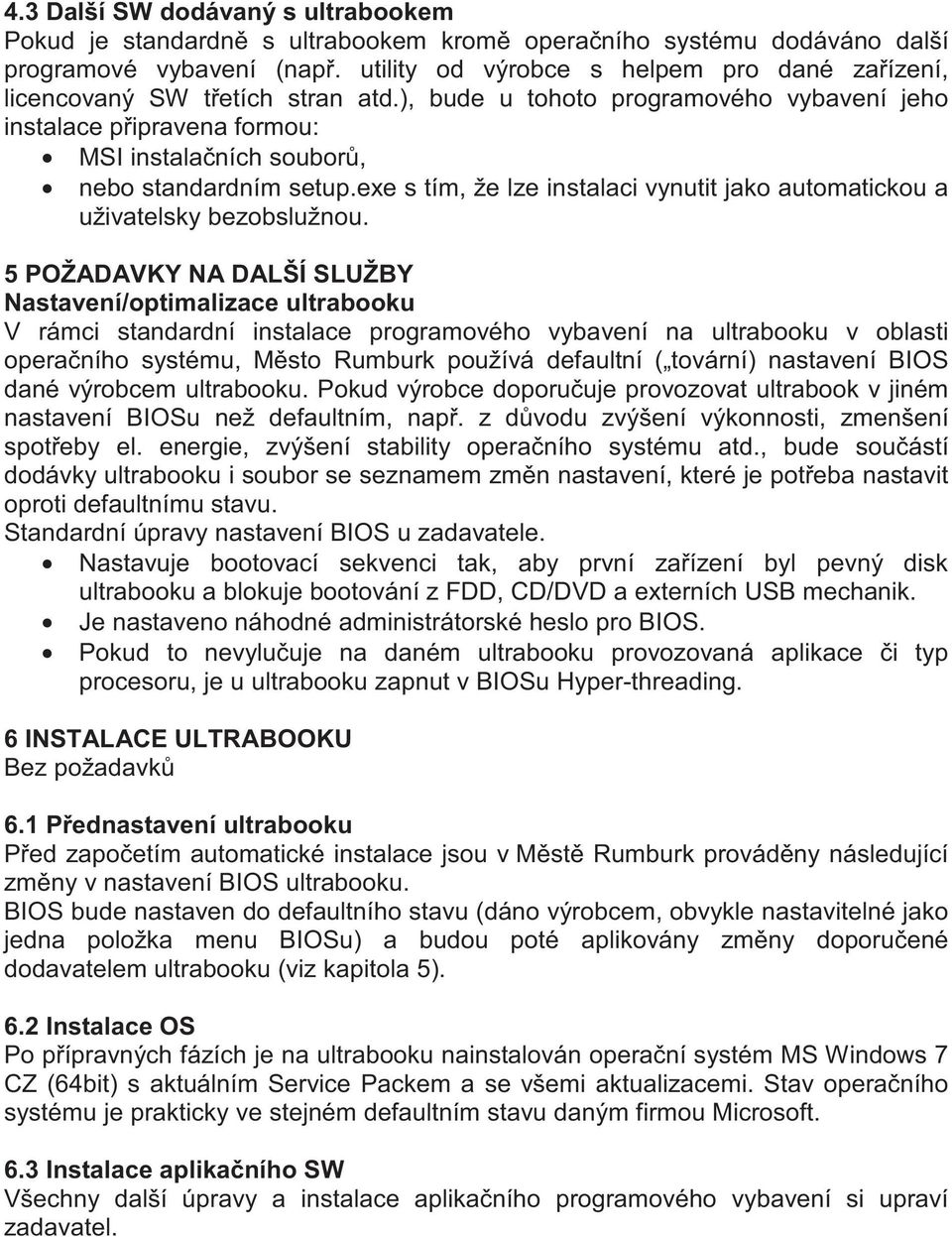 ), bude u tohoto programového vybavení jeho instalace p ipravena formou: MSI instala ních soubor, nebo standardním setup.
