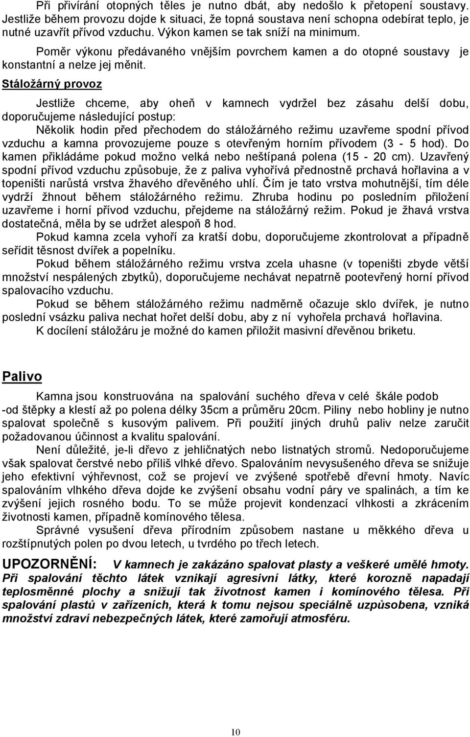 Stáložárný provoz Jestliže chceme, aby oheň v kamnech vydržel bez zásahu delší dobu, doporučujeme následující postup: Několik hodin před přechodem do stáložárného režimu uzavřeme spodní přívod