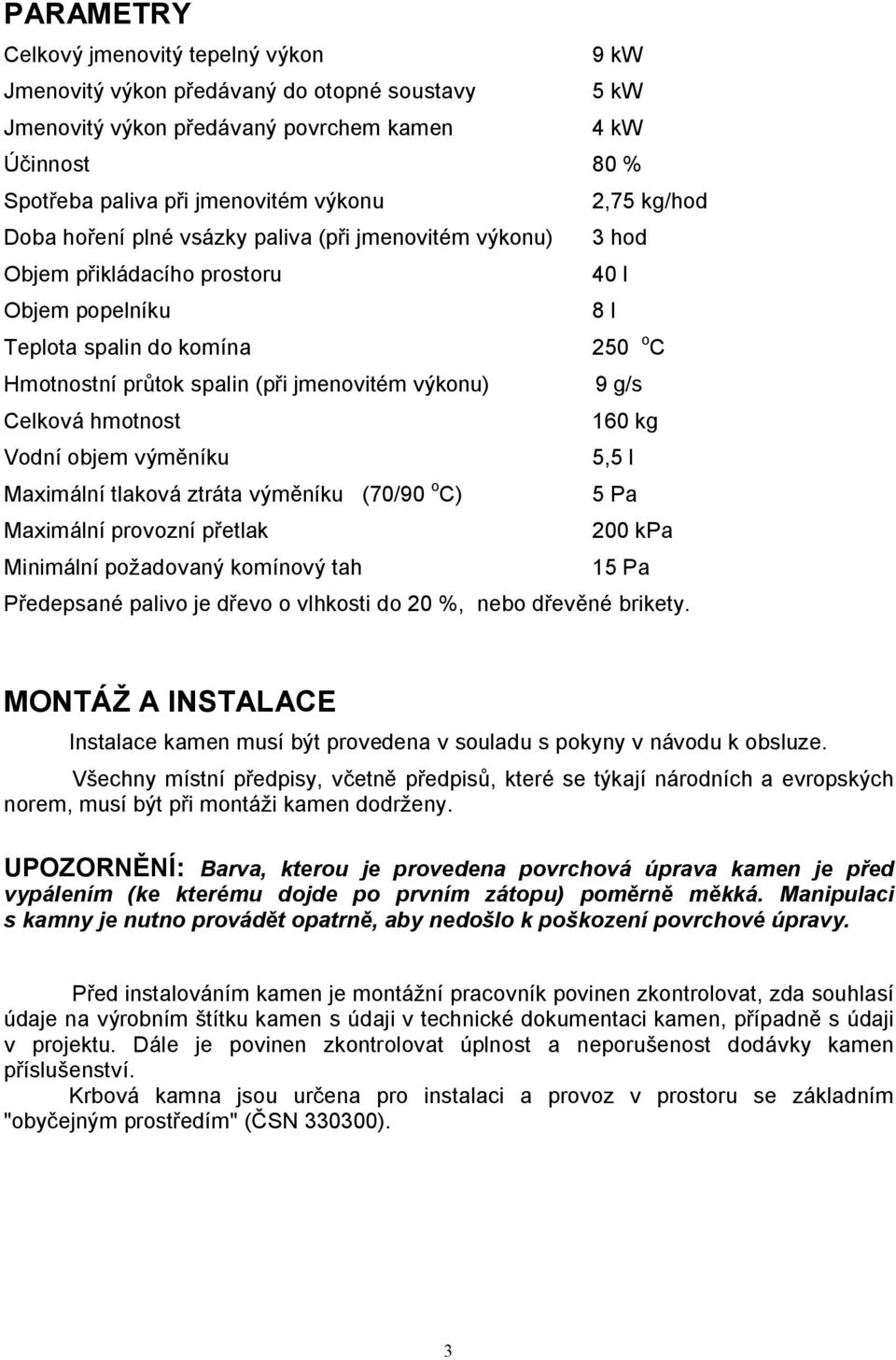 výkonu) 9 g/s Celková hmotnost 160 kg Vodní objem výměníku 5,5 l Maximální tlaková ztráta výměníku (70/90 o C) 5 Pa Maximální provozní přetlak 200 kpa Minimální požadovaný komínový tah 15 Pa