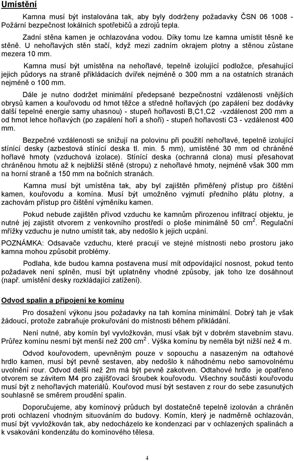 Kamna musí být umístěna na nehořlavé, tepelně izolující podložce, přesahující jejich půdorys na straně přikládacích dvířek nejméně o 300 mm a na ostatních stranách nejméně o 100 mm.