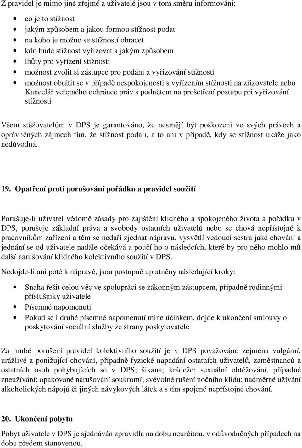 nebo Kancelář veřejného ochránce práv s podnětem na prošetření postupu při vyřizování stížnosti Všem stěžovatelům v DPS je garantováno, že nesmějí být poškozeni ve svých právech a oprávněných zájmech