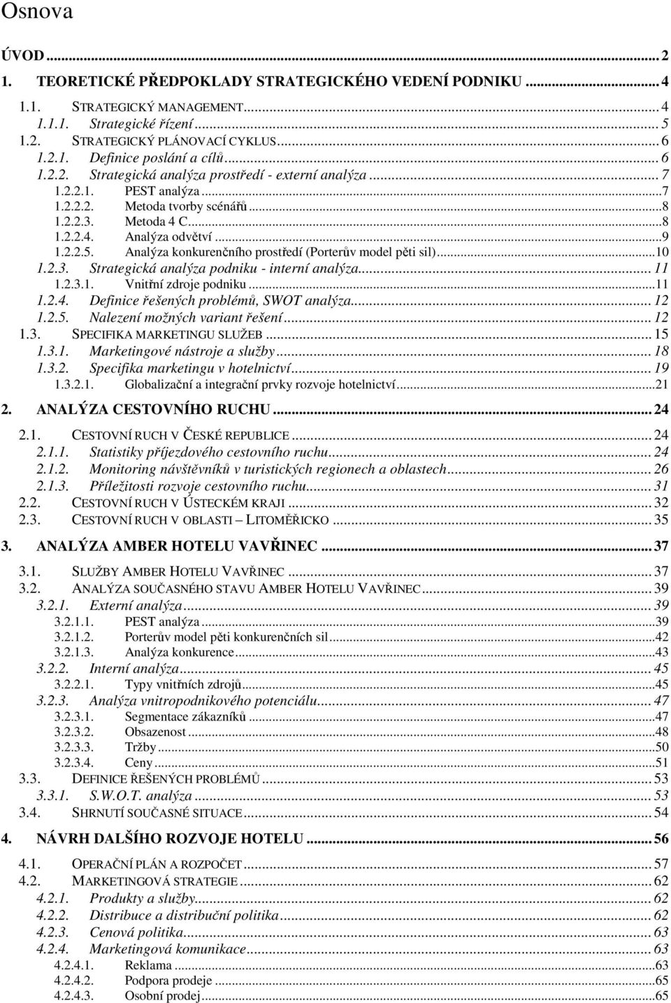 Analýza konkurenčního prostředí (Porterův model pěti sil)...10 1.2.3. Strategická analýza podniku - interní analýza... 11 1.2.3.1. Vnitřní zdroje podniku...11 1.2.4.