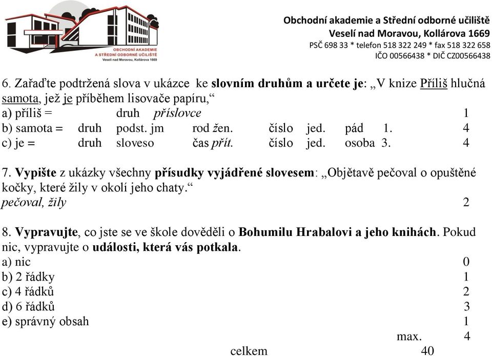 Vypište z ukázky všechny přísudky vyjádřené slovesem: Objětavě pečoval o opuštěné kočky, které žily v okolí jeho chaty. pečoval, žily 2 8.