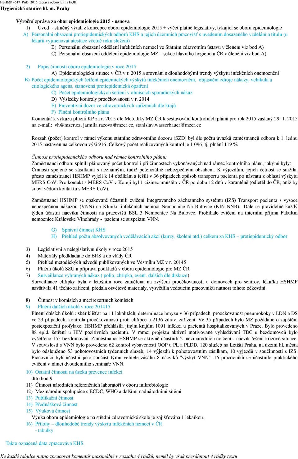 ve Státním zdravotním ústavu v členění viz bod A) C) Personální obsazení oddělení epidemiologie MZ sekce hlavního hygienika ČR v členění viz bod A) 2) Popis činnosti oboru epidemiologie v roce 2015