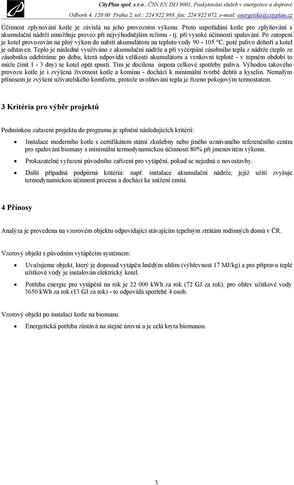 Teplo je následně využíváno z akumulační nádrže a při vyčerpání zásobního tepla z nádrže (teplo ze zásobníku odebíráme po dobu, která odpovídá velikosti akumulátoru a venkovní teplotě - v topném