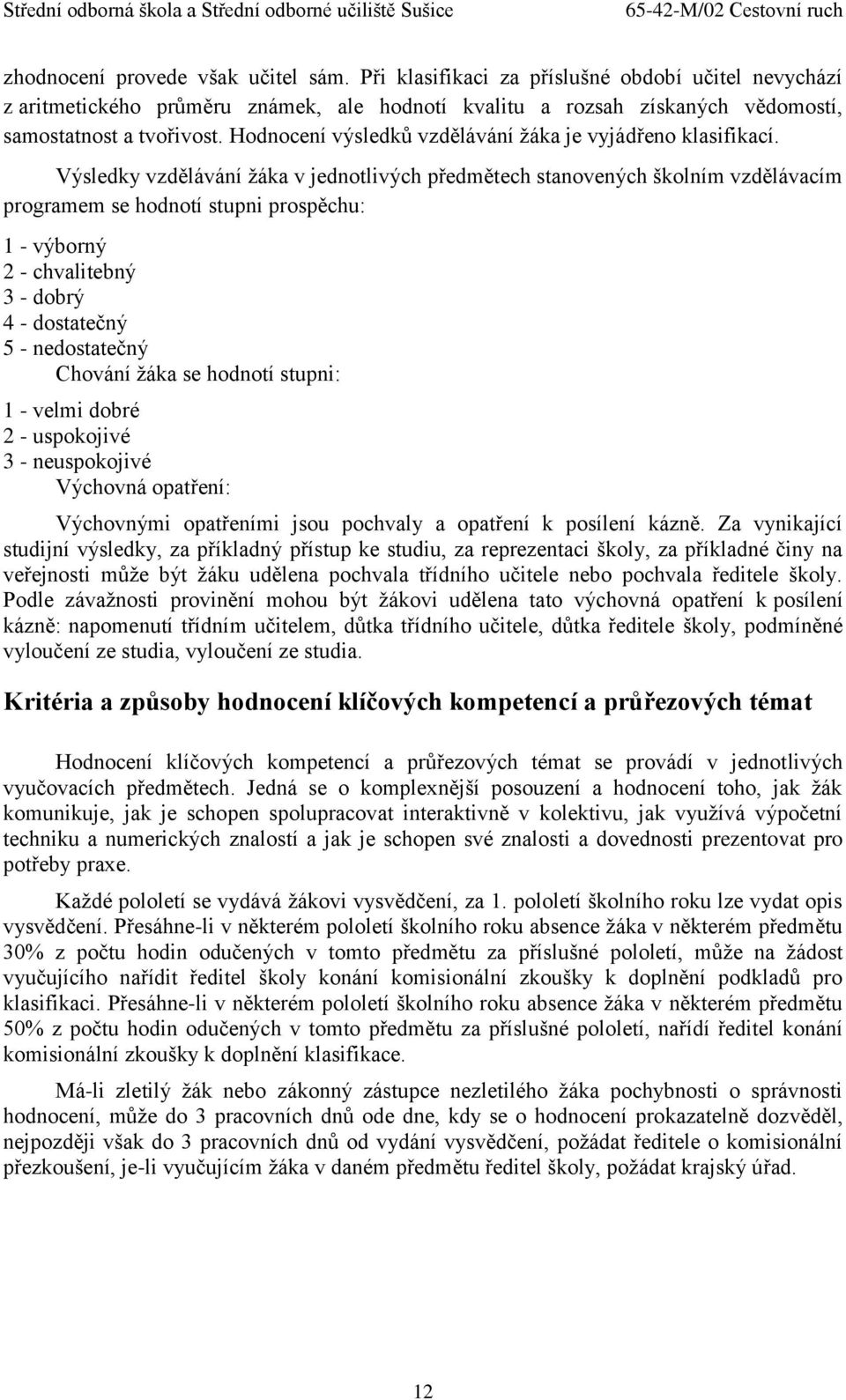 žáka v jednotlivých předmětech stanovených školním vzdělávacím programem se hodnotí stupni prospěchu: 1 - výborný 2 - chvalitebný 3 - dobrý 4 - dostatečný 5 - nedostatečný Chování žáka se hodnotí