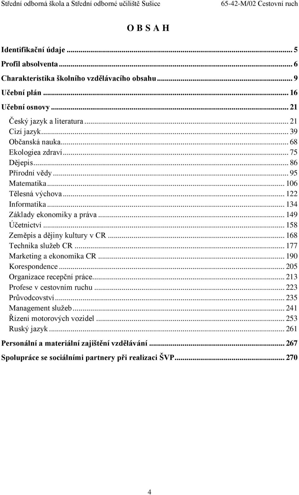 .. 158 Zeměpis a dějiny kultury v CR... 168 Technika služeb CR... 177 Marketing a ekonomika CR... 190 Korespondence... 205 Organizace recepční práce... 213 Profese v cestovním ruchu.