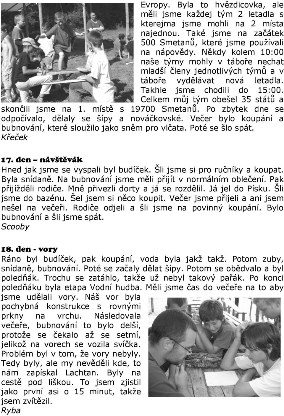 místě s 19700 Smetanů. Po zbytek dne se odpočívalo, dělaly se šípy a nováčkovské. Večer bylo koupání a bubnování, které sloužilo jako sněm pro vlčata. Poté se šlo spát. Křeček 17.