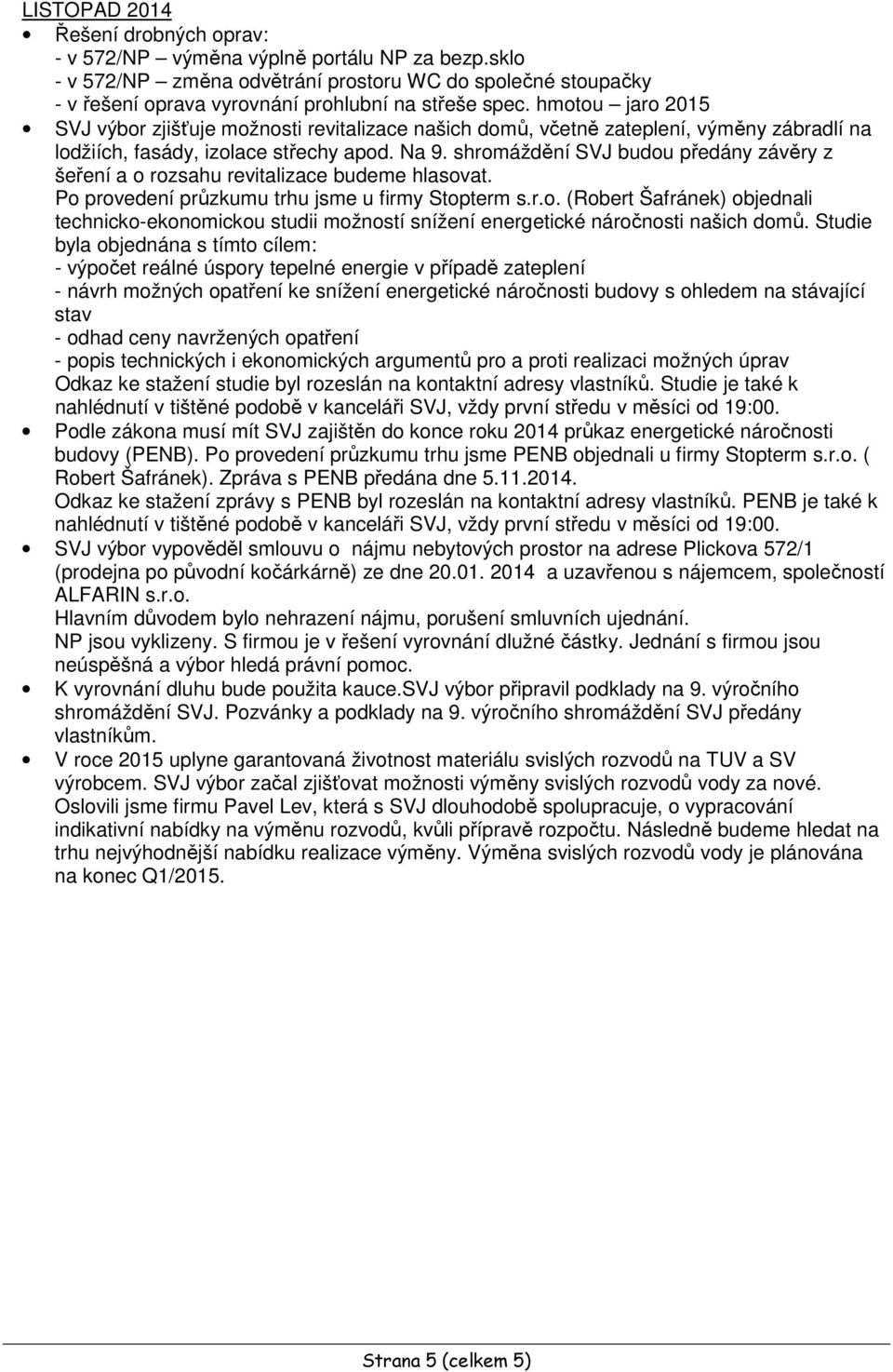 shromáždění SVJ budou předány závěry z šeření a o rozsahu revitalizace budeme hlasovat. Po provedení průzkumu trhu jsme u firmy Stopterm s.r.o. (Robert Šafránek) objednali technicko-ekonomickou studii možností snížení energetické náročnosti našich domů.