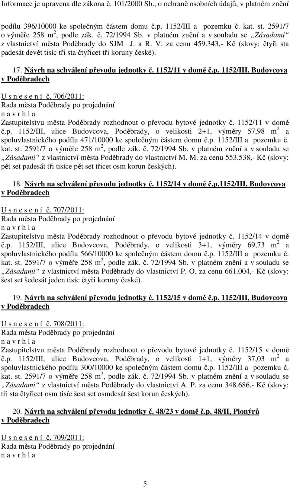 Návrh na schválení převodu jednotky č. 1152/11 v domě č.p. 1152/III, Budovcova U s n e s e n í č. 706/2011: Zastupitelstvu města Poděbrady rozhodnout o převodu bytové jednotky č. 1152/11 v domě č.p. 1152/III, ulice Budovcova, Poděbrady, o velikosti 2+1, výměry 57,98 m 2 a spoluvlastnického podílu 471/10000 ke společným částem domu č.