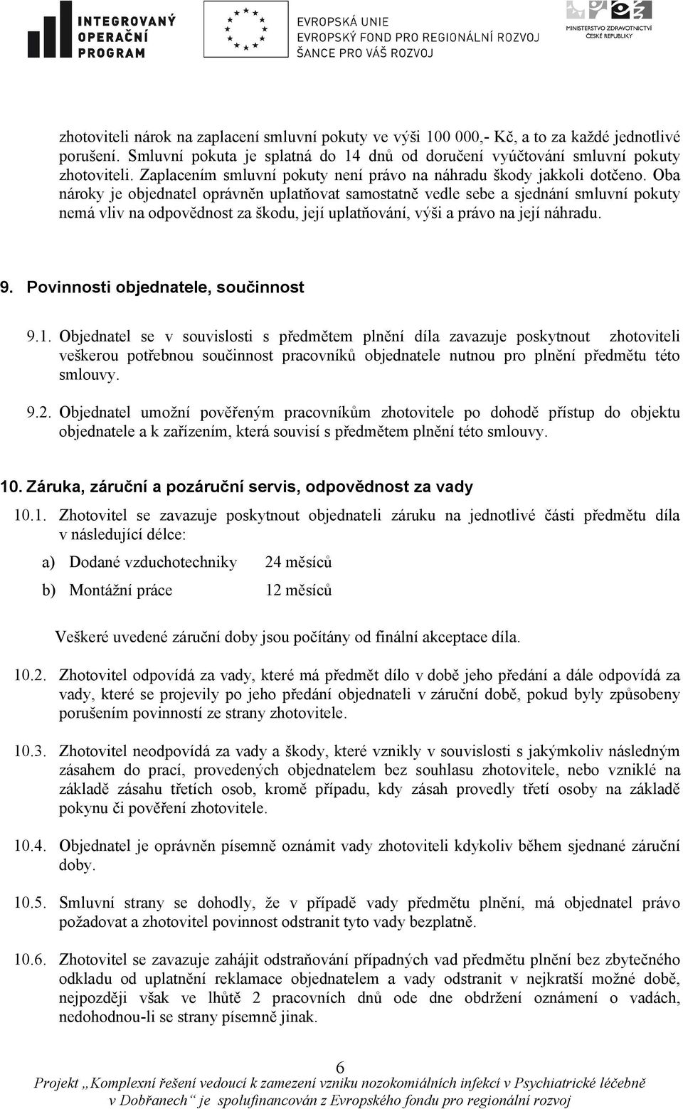 Oba nároky je objednatel oprávněn uplatňovat samostatně vedle sebe a sjednání smluvní pokuty nemá vliv na odpovědnost za škodu, její uplatňování, výši a právo na její náhradu. 9.