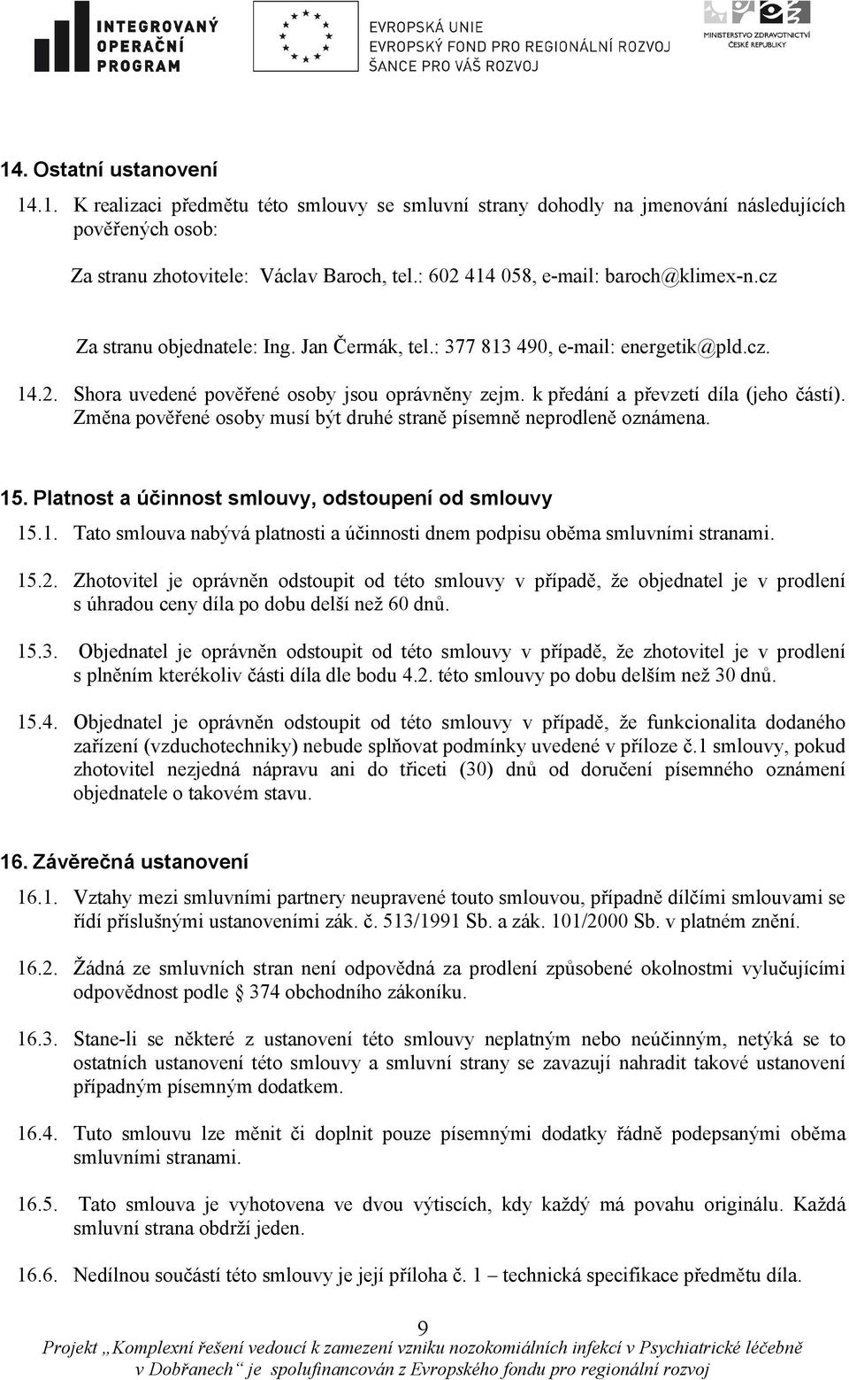 k předání a převzetí díla (jeho částí). Změna pověřené osoby musí být druhé straně písemně neprodleně oznámena. 15. Platnost a účinnost smlouvy, odstoupení od smlouvy 15.1. Tato smlouva nabývá platnosti a účinnosti dnem podpisu oběma smluvními stranami.