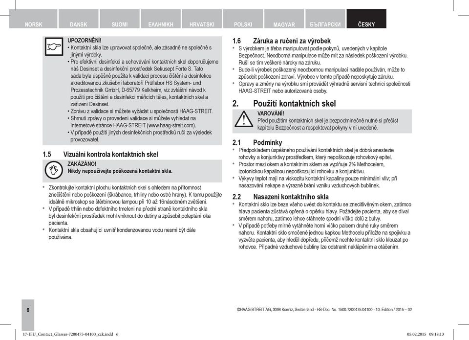 Tato sada byla úspěšně použita k validaci procesu čištění a desinfekce akreditovanou zkušební laboratoří Prüflabor HS System- und Prozesstechnik GmbH, D-65779 Kelkheim, viz zvláštní návod k použití