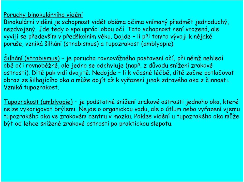 Šilhání (strabismus) je porucha rovnovážného postavení očí, při němž nehledí obě oči rovnoběžně, ale jedno se odchyluje (např. z důvodu snížení zrakové ostrosti). Dítě pak vidí dvojitě.