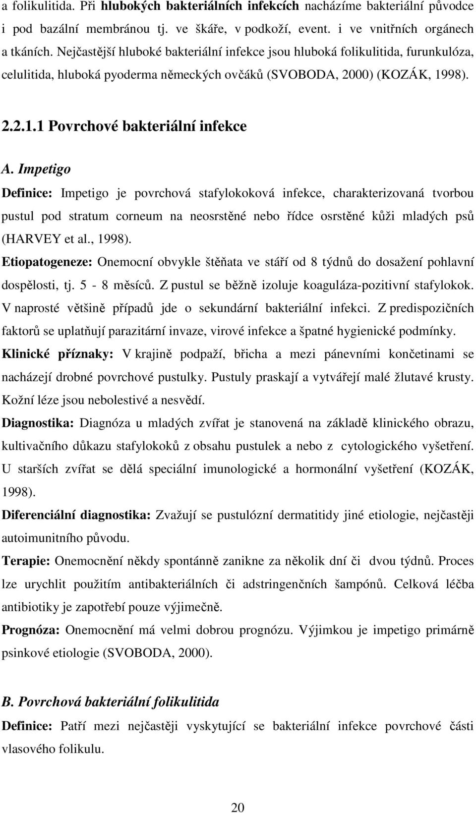 Impetigo Definice: Impetigo je povrchová stafylokoková infekce, charakterizovaná tvorbou pustul pod stratum corneum na neosrstěné nebo řídce osrstěné kůži mladých psů (HARVEY et al., 1998).