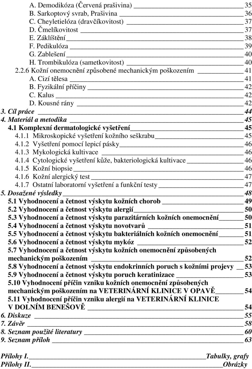 Materiál a metodika 45 4.1 Komplexní dermatologické vyšetření 45 4.1.1 Mikroskopické vyšetření kožního seškrabu 45 4.1.2 Vyšetření pomocí lepicí pásky 46 4.1.3 Mykologická kultivace 46 4.1.4 Cytologické vyšetření kůže, bakteriologická kultivace 46 4.