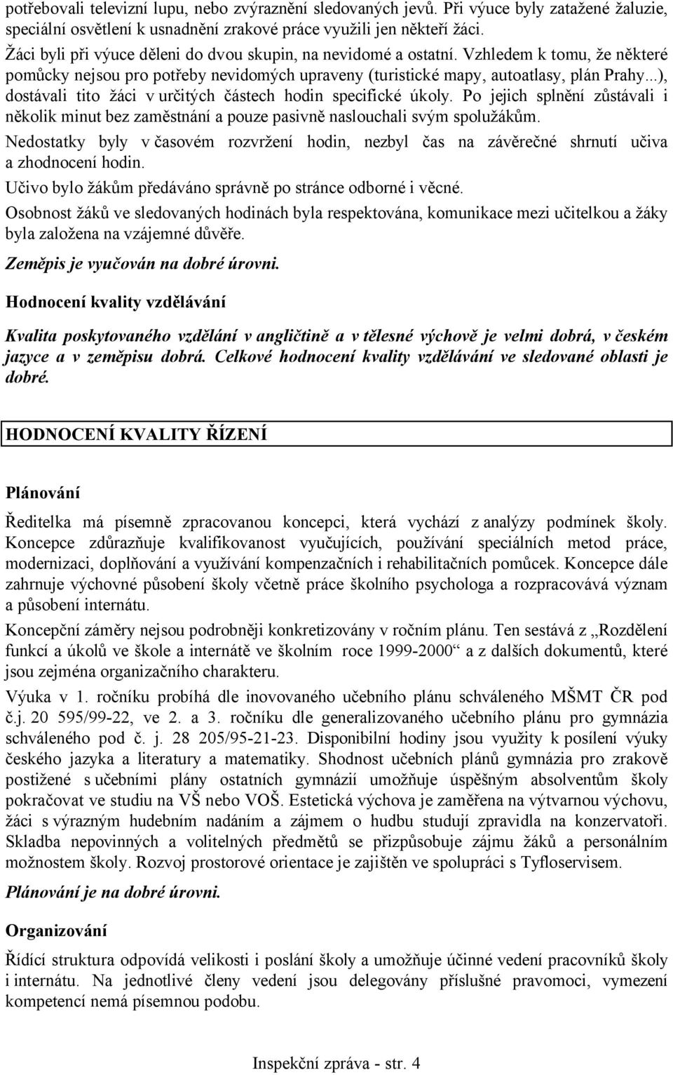 ..), dostávali tito žáci v určitých částech hodin specifické úkoly. Po jejich splnění zůstávali i několik minut bez zaměstnání a pouze pasivně naslouchali svým spolužákům.