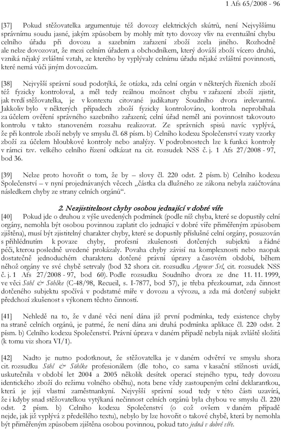Rozhodně ale nelze dovozovat, že mezi celním úřadem a obchodníkem, který dováží zboží vícero druhů, vzniká nějaký zvláštní vztah, ze kterého by vyplývaly celnímu úřadu nějaké zvláštní povinnosti,