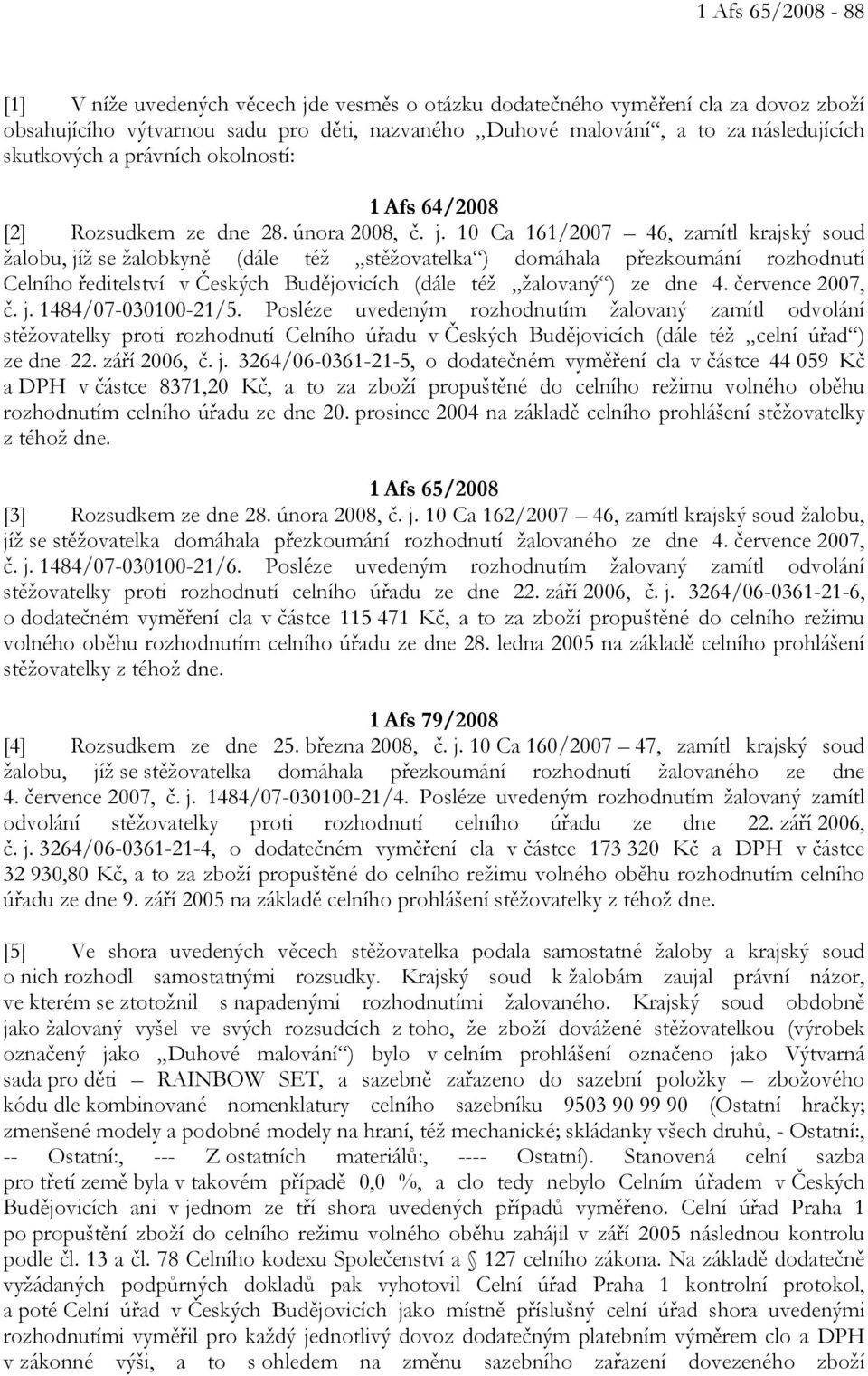 10 Ca 161/2007 46, zamítl krajský soud žalobu, jíž se žalobkyně (dále též stěžovatelka ) domáhala přezkoumání rozhodnutí Celního ředitelství v Českých Budějovicích (dále též žalovaný ) ze dne 4.