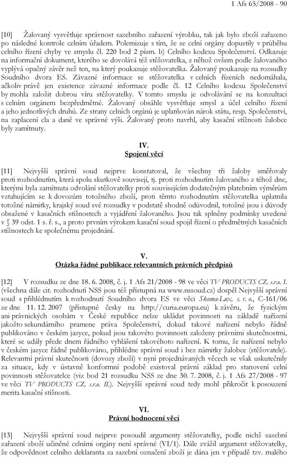 Odkazuje na informační dokument, kterého se dovolává též stěžovatelka, z něhož ovšem podle žalovaného vyplývá opačný závěr než ten, na který poukazuje stěžovatelka.