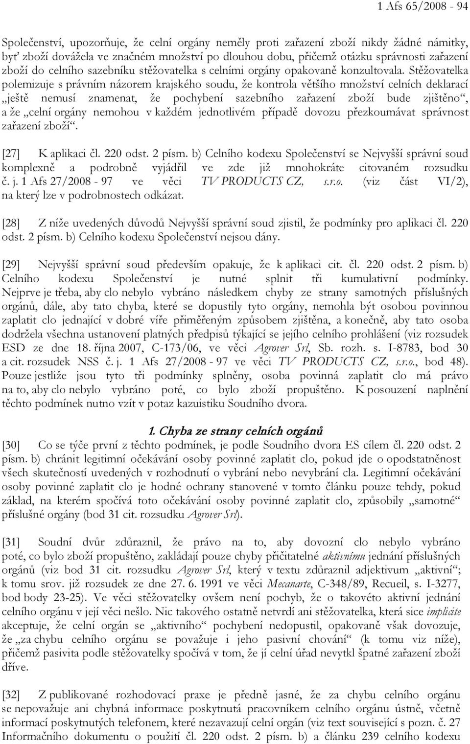 Stěžovatelka polemizuje s právním názorem krajského soudu, že kontrola většího množství celních deklarací ještě nemusí znamenat, že pochybení sazebního zařazení zboží bude zjištěno, a že celní orgány