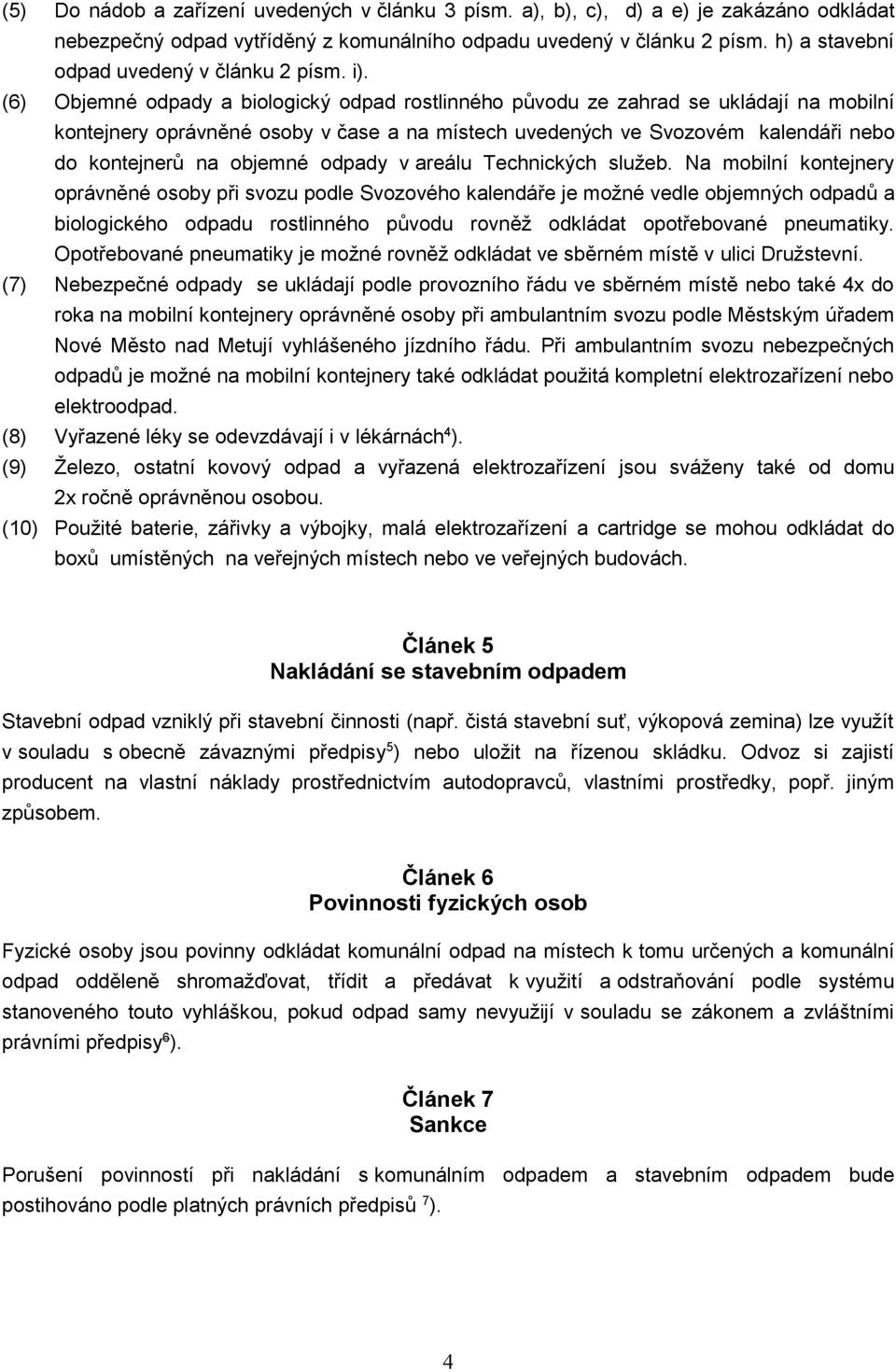 (6) Objemné odpady a biologický odpad rostlinného původu ze zahrad se ukládají na mobilní kontejnery oprávněné osoby v čase a na místech uvedených ve Svozovém kalendáři nebo do kontejnerů na objemné