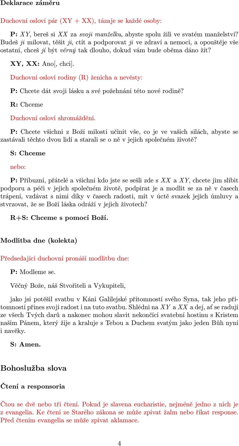 Duchovní osloví rodiny (R) ženicha a nevěsty: P: Chcete dát svoji lásku a své požehnání této nové rodině? R: Chceme Duchovní osloví shromáždění.