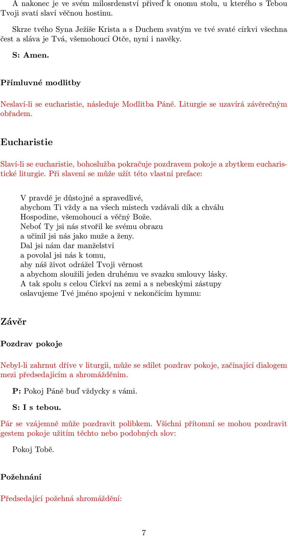 Liturgie se uzavírá závěrečným obřadem. Eucharistie Slaví-li se eucharistie, bohoslužba pokračuje pozdravem pokoje a zbytkem eucharistické liturgie.