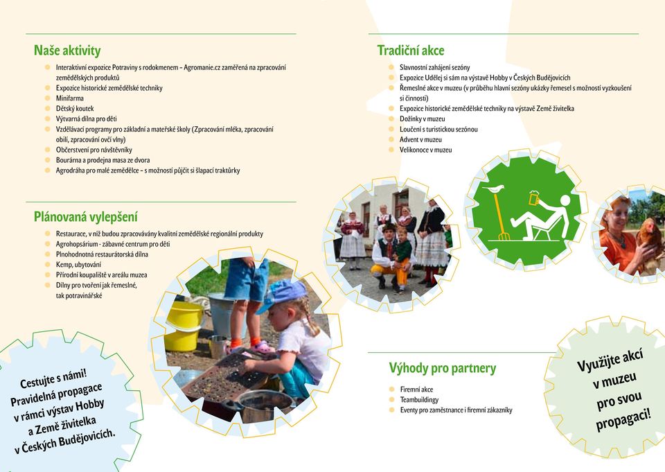 mléka, zpracování obilí, zpracování ovčí vlny) Občerstvení pro návštěvníky Bourárna a prodejna masa ze dvora Agrodráha pro malé zemědělce s možností půjčit si šlapací traktůrky Tradiční akce