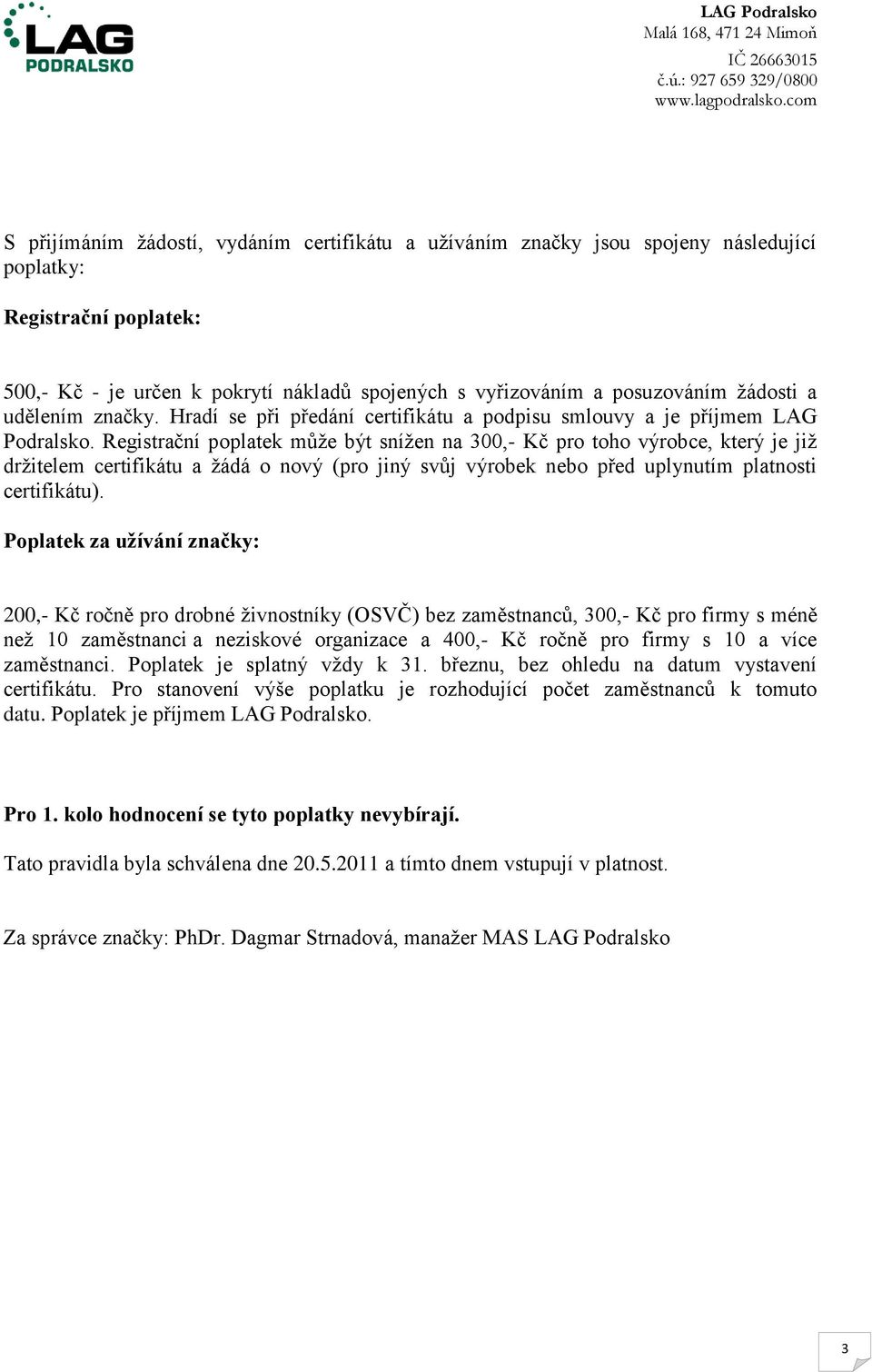 Registrační poplatek můţe být sníţen na 300,- Kč pro toho výrobce, který je jiţ drţitelem certifikátu a ţádá o nový (pro jiný svůj výrobek nebo před uplynutím platnosti certifikátu).