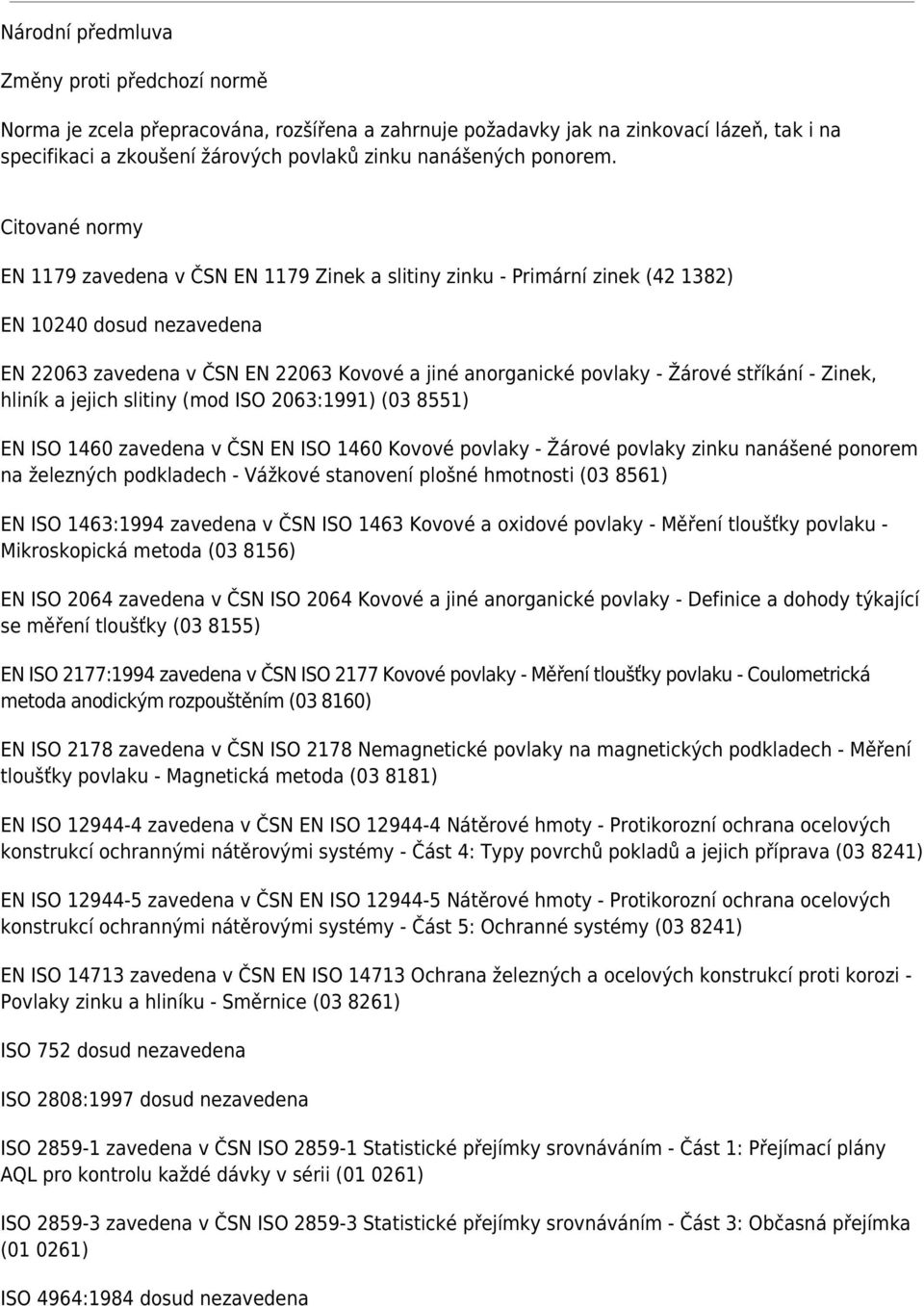 Citované normy EN 1179 zavedena v ČSN EN 1179 Zinek a slitiny zinku - Primární zinek (42 1382) EN 10240 dosud nezavedena EN 22063 zavedena v ČSN EN 22063 Kovové a jiné anorganické povlaky - Žárové