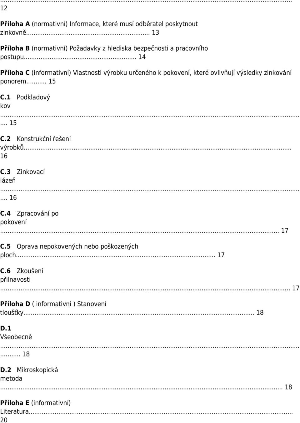 .. 14 Příloha C (informativní) Vlastnosti výrobku určeného k pokovení, které ovlivňují výsledky zinkování ponorem... 15 C.1 Podkladový kov... 15 C.2 Konstrukční řešení výrobků.