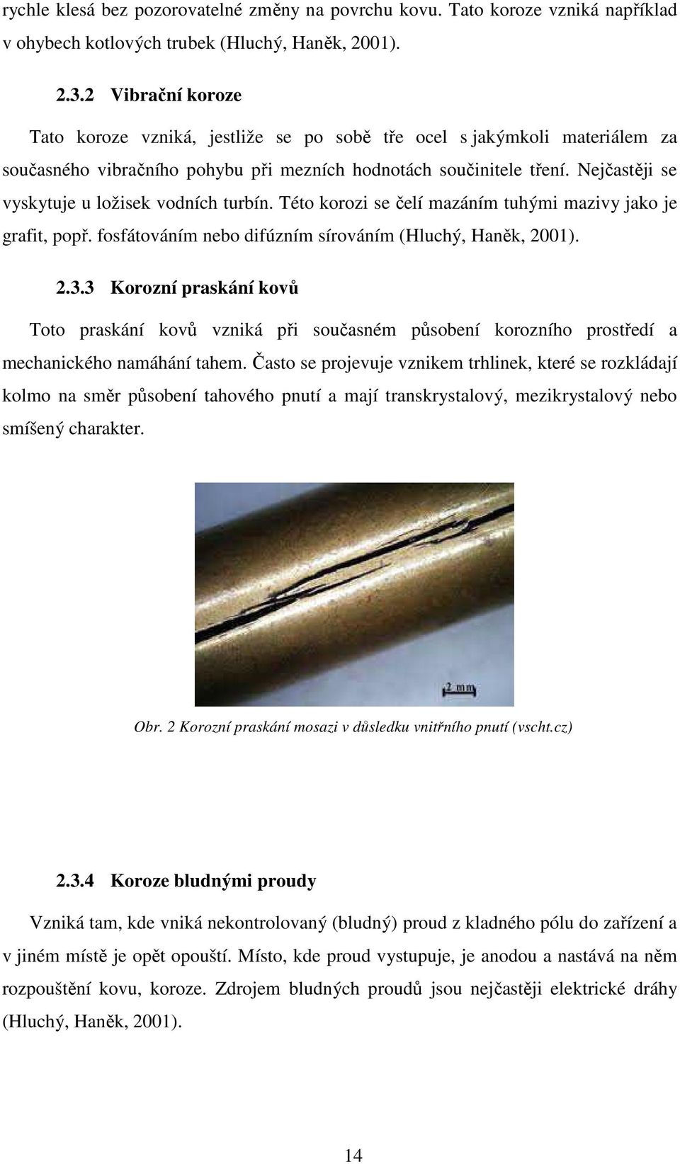 Nejčastěji se vyskytuje u ložisek vodních turbín. Této korozi se čelí mazáním tuhými mazivy jako je grafit, popř. fosfátováním nebo difúzním sírováním (Hluchý, Haněk, 2001). 2.3.