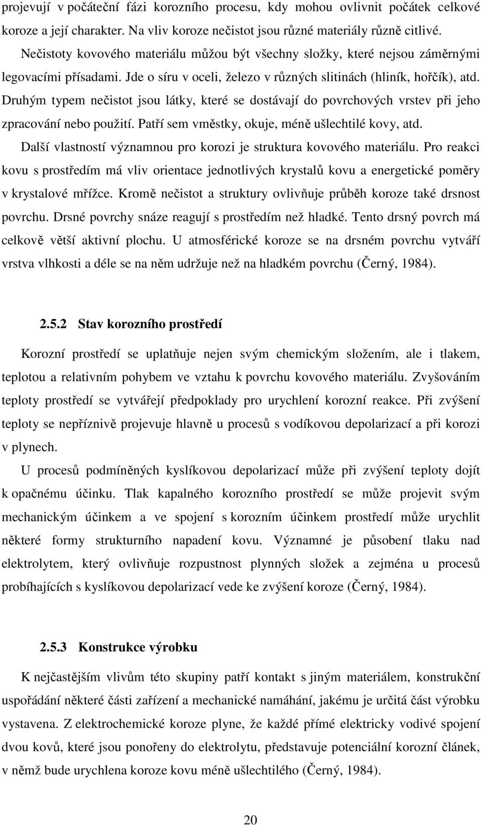 Druhým typem nečistot jsou látky, které se dostávají do povrchových vrstev při jeho zpracování nebo použití. Patří sem vměstky, okuje, méně ušlechtilé kovy, atd.