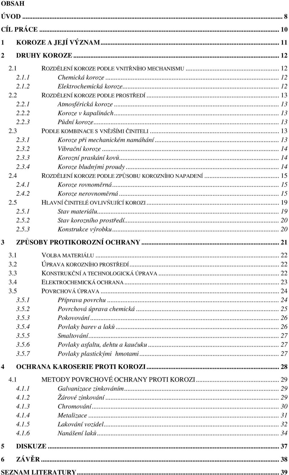 .. 14 2.3.3 Korozní praskání kovů... 14 2.3.4 Koroze bludnými proudy... 14 2.4 ROZDĚLENÍ KOROZE PODLE ZPŮSOBU KOROZNÍHO NAPADENÍ... 15 2.4.1 Koroze rovnoměrná... 15 2.4.2 Koroze nerovnoměrná... 15 2.5 HLAVNÍ ČINITELÉ OVLIVŇUJÍCÍ KOROZI.