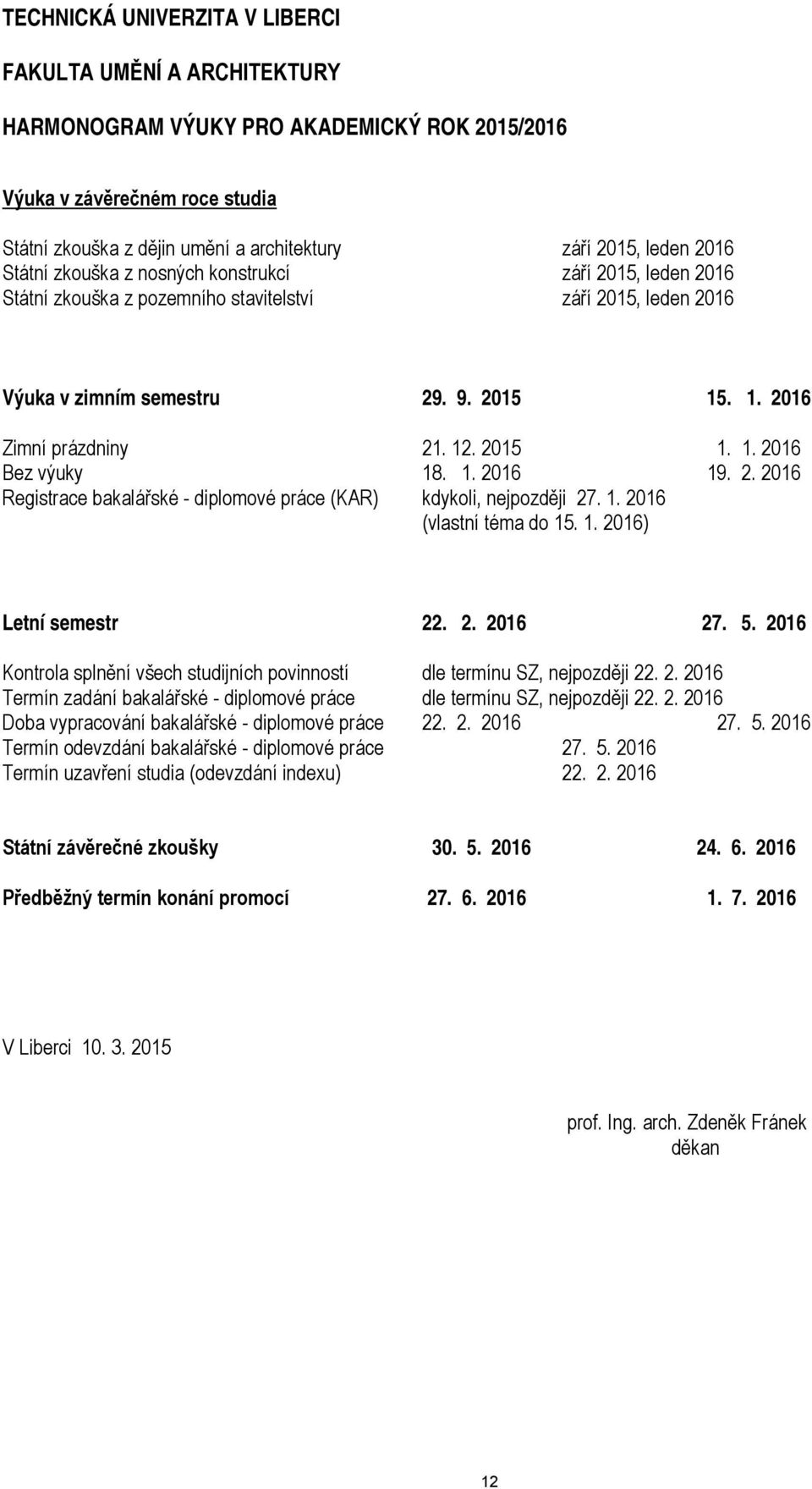 2015 1. 1. 2016 Bez výuky 18. 1. 2016 19. 2. 2016 Registrace bakalářské - diplomové práce (KAR) kdykoli, nejpozději 27. 1. 2016 (vlastní téma do 15. 1. 2016) Letní semestr 22. 2. 2016 27. 5.